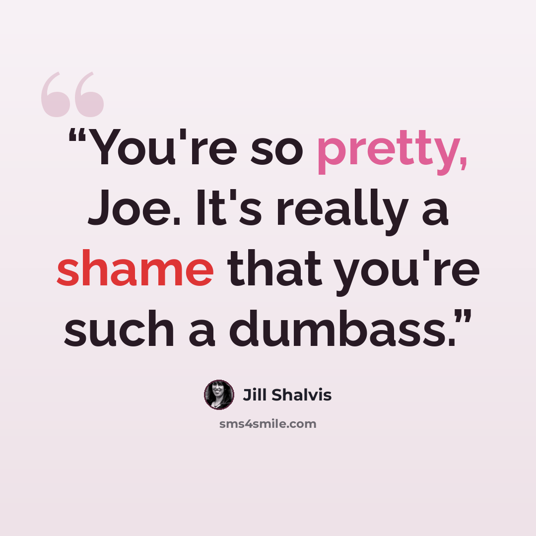 “You're so pretty, Joe. It's really a shame that you're such a dumbass.” quote by Jill Shalvis