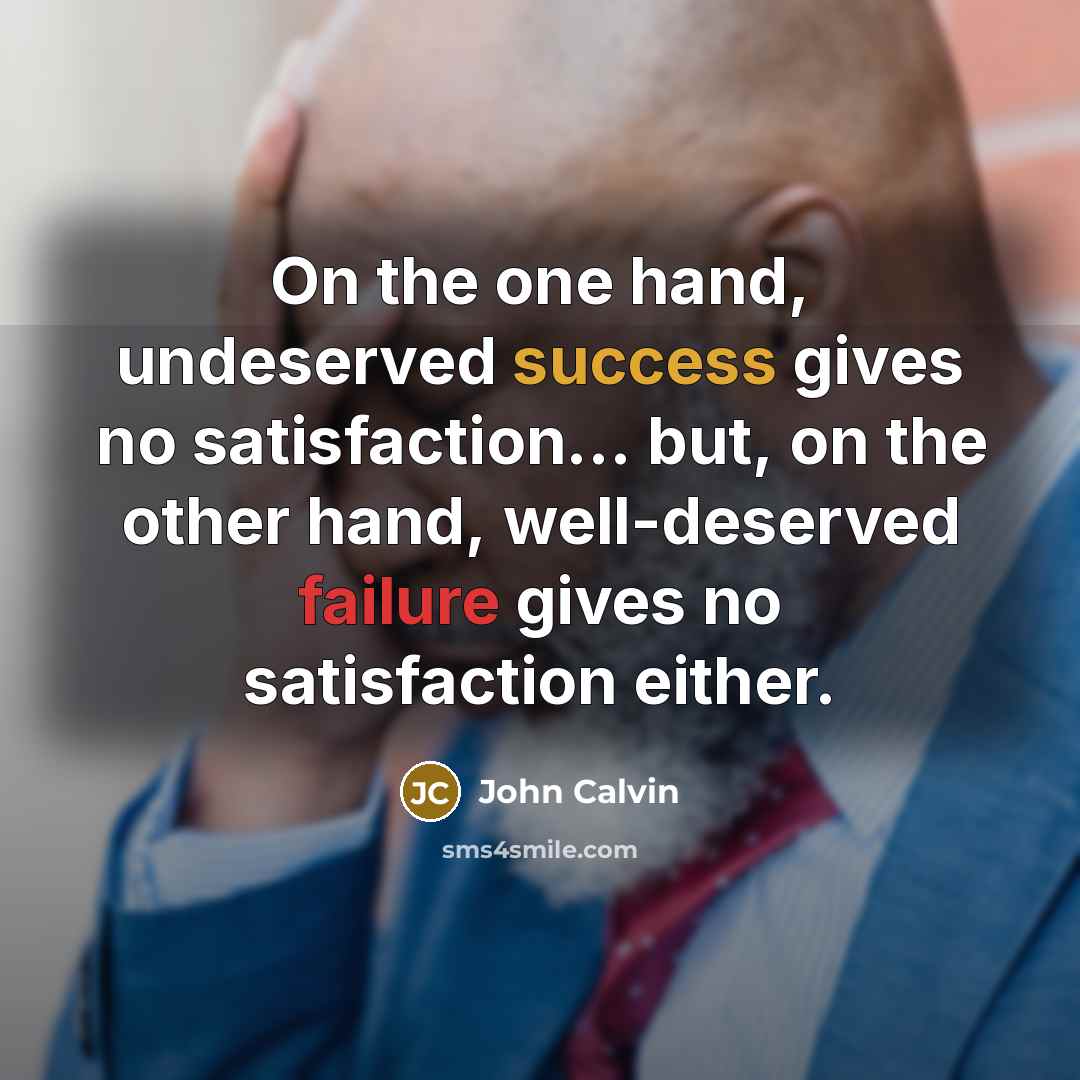 “On the one hand, undeserved success gives no satisfaction... but, on the other hand, well-deserved failure gives no satisfaction either.” quote by John Calvin