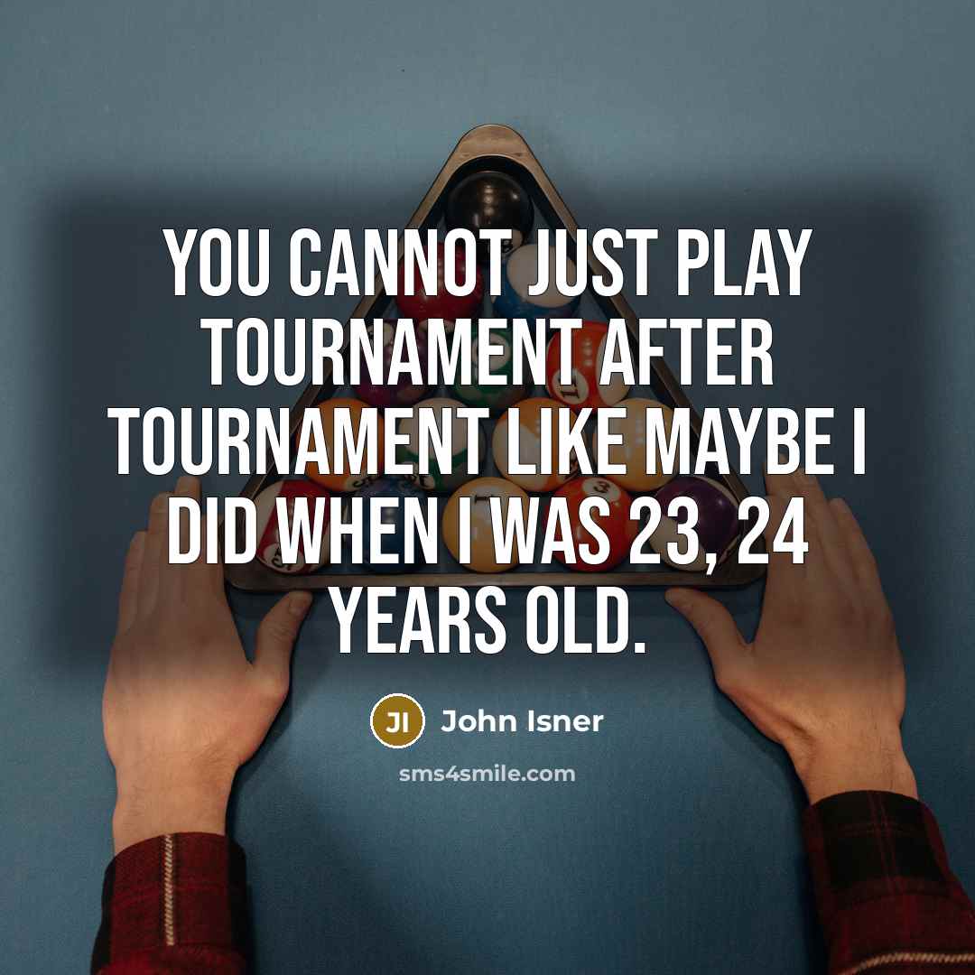“You cannot just play tournament after tournament like maybe I did when I was 23, 24 years old.” quote by John Isner