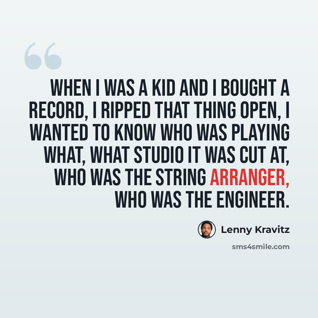 “When I was a kid and I bought a record, I ripped that thing open, I wanted to know who was playing what, what studio it was cut at, who was the string arranger, who was the engineer.” quote by Lenny Kravitz