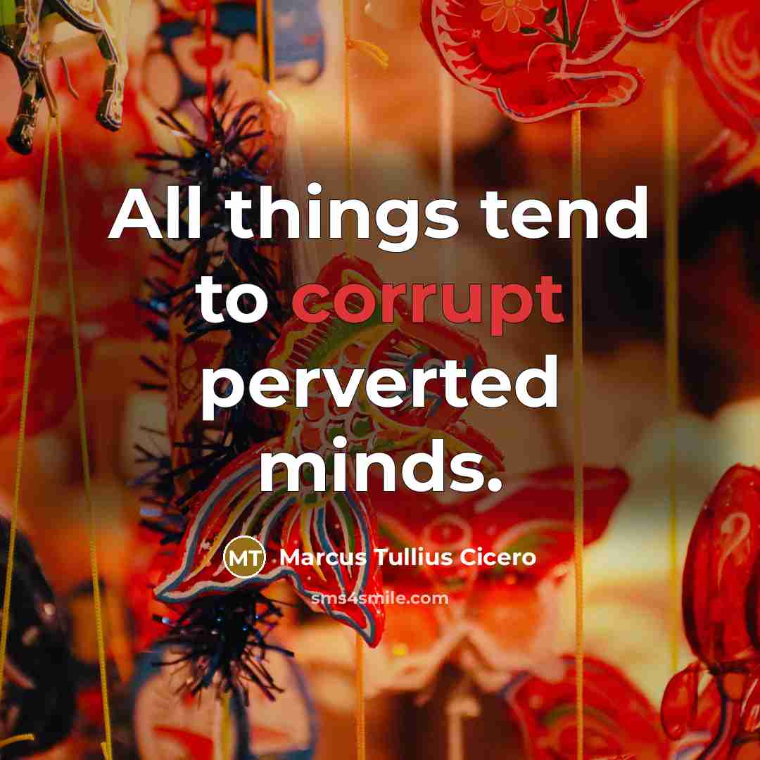 “All things tend to corrupt perverted minds.” quote by Marcus Tullius Cicero