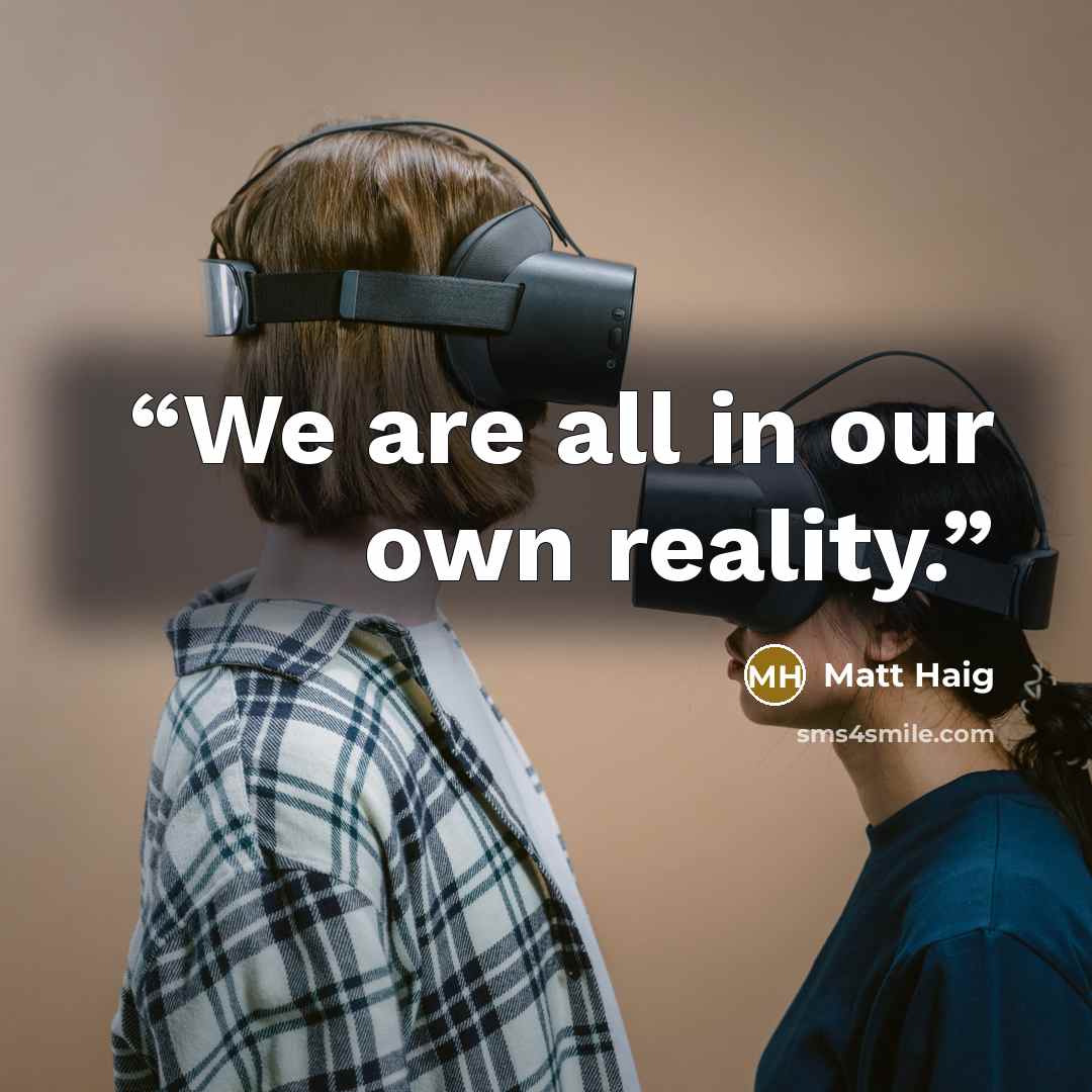 “We are all in our own reality.” quote by Matt Haig