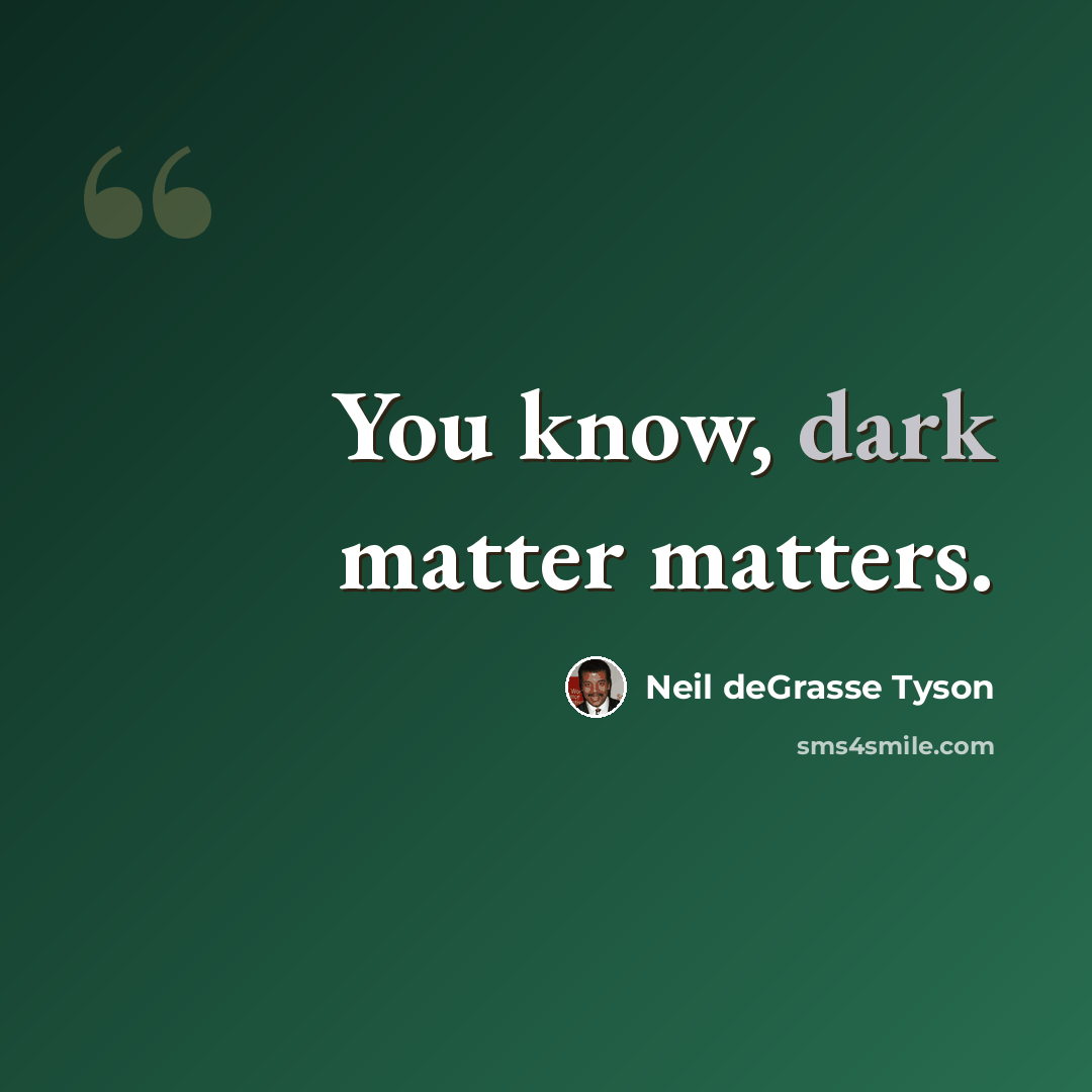 “You know, dark matter matters.” quote by Neil deGrasse Tyson
