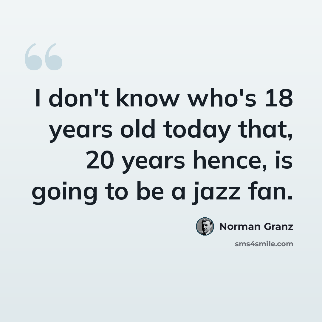 “I don't know who's 18 years old today that, 20 years hence, is going to be a jazz fan.” quote by Norman Granz