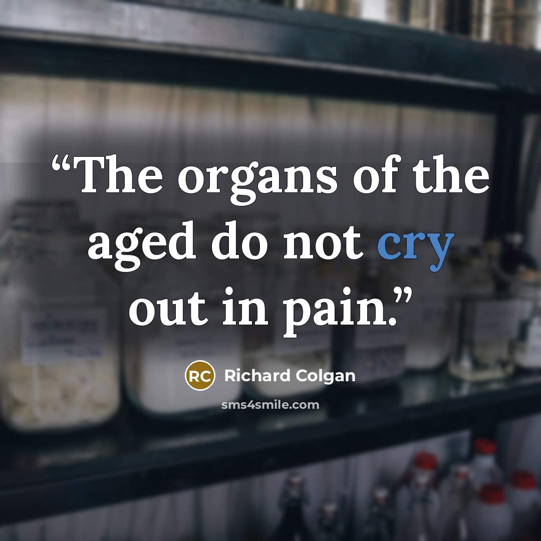 “The organs of the aged do not cry out in pain.” quote by Richard Colgan