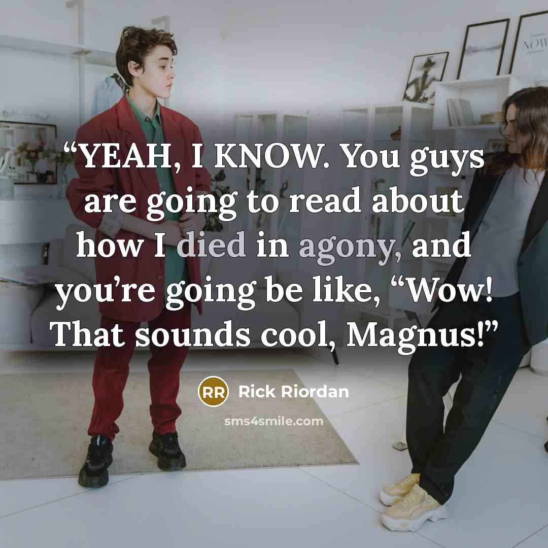 “YEAH, I KNOW. You guys are going to read about how I died in agony, and you’re going be like, “Wow! That sounds cool, Magnus!” quote by Rick Riordan