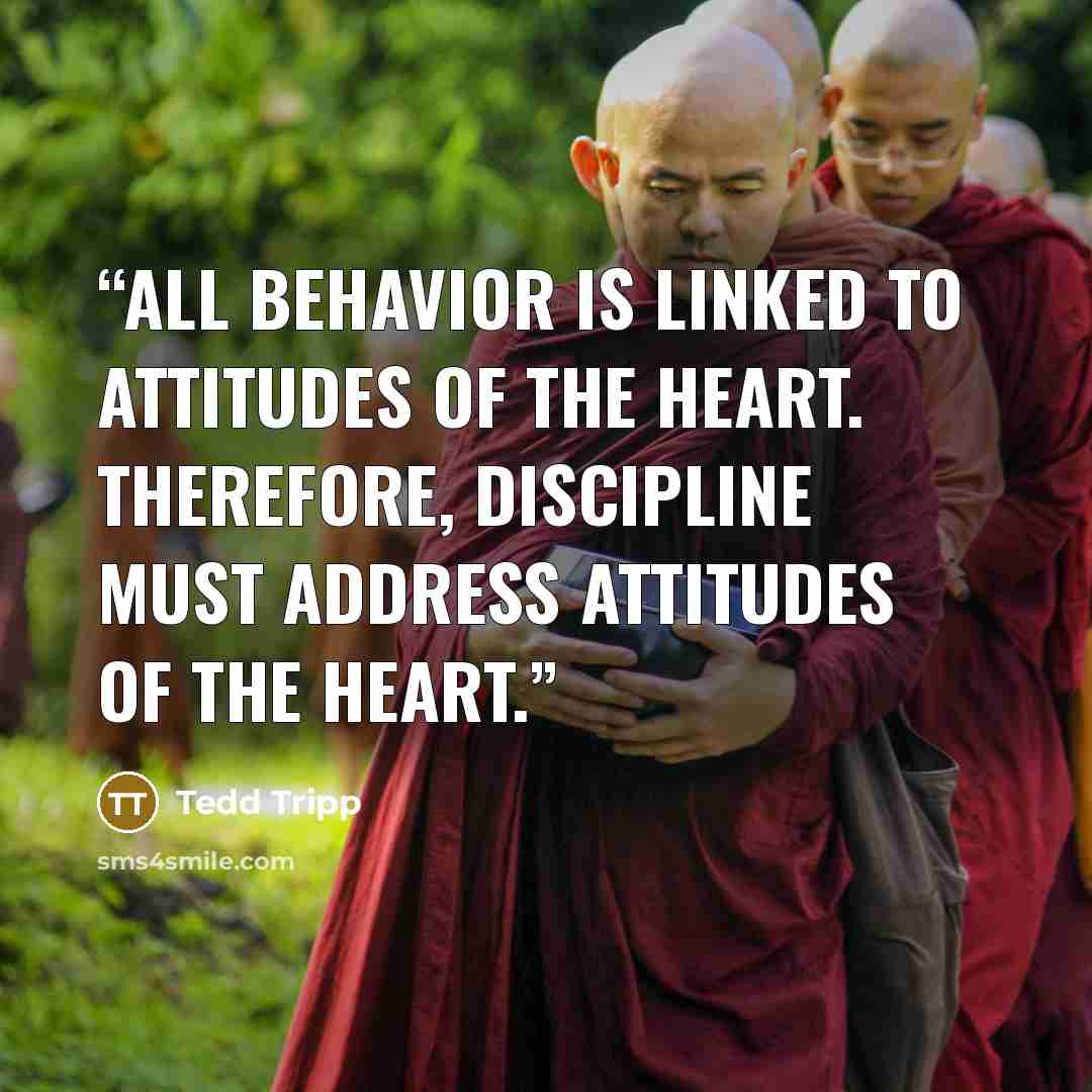 “All behavior is linked to attitudes of the heart. Therefore, discipline must address attitudes of the heart.” quote by Tedd Tripp