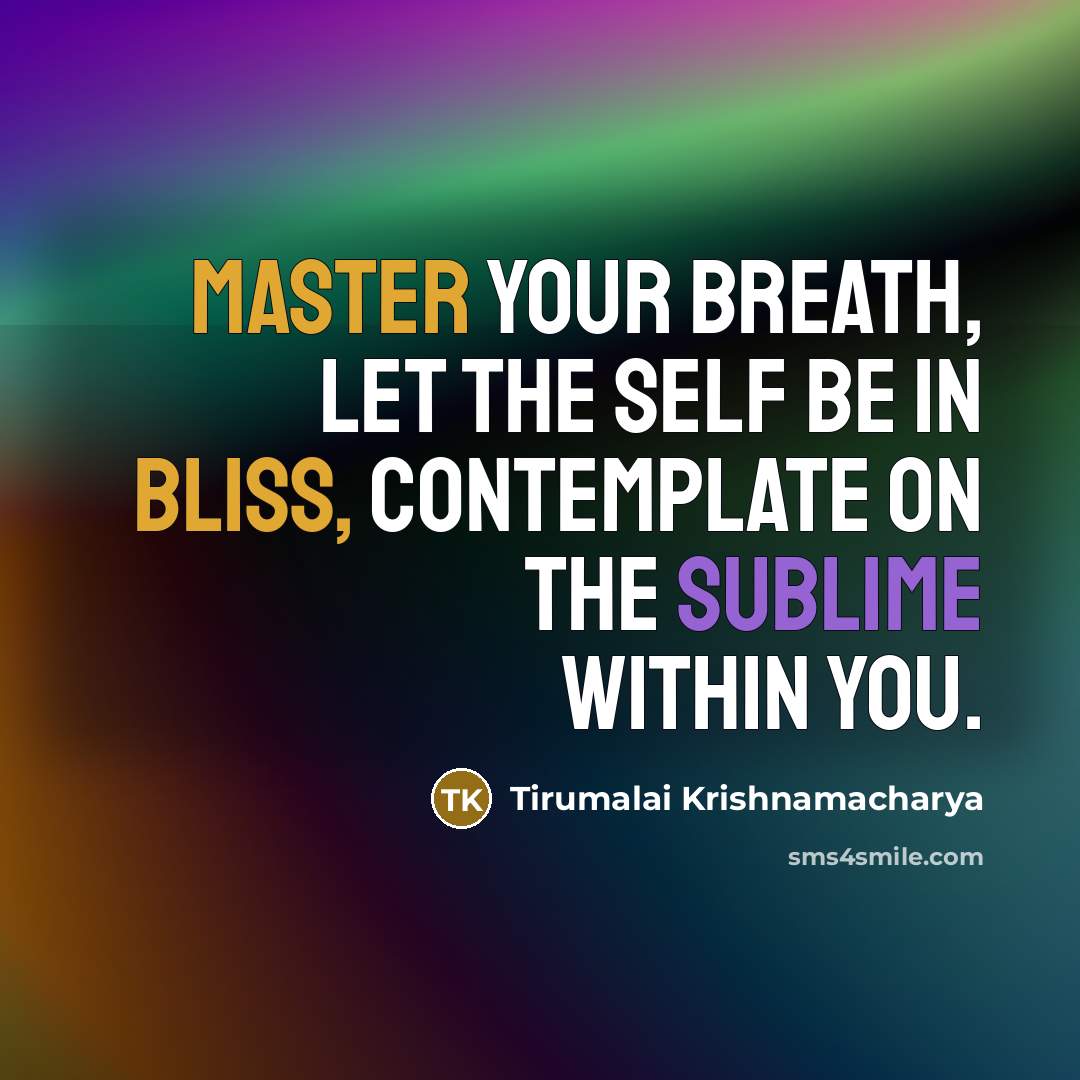 “Master your breath, let the self be in bliss, contemplate on the sublime within you.” quote by Tirumalai Krishnamacharya
