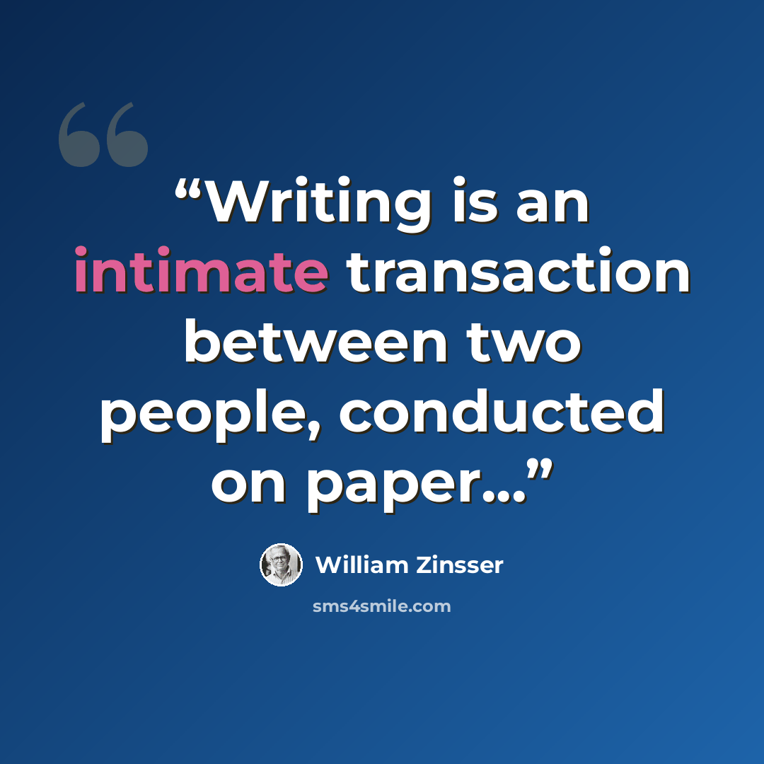 “Writing is an intimate transaction between two people, conducted on paper...” quote by William Zinsser