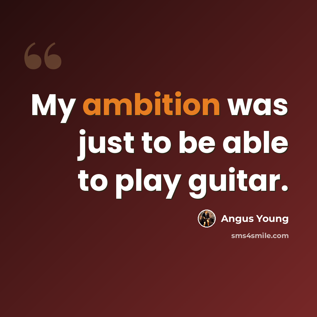 “My ambition was just to be able to play guitar.” quote by Angus Young