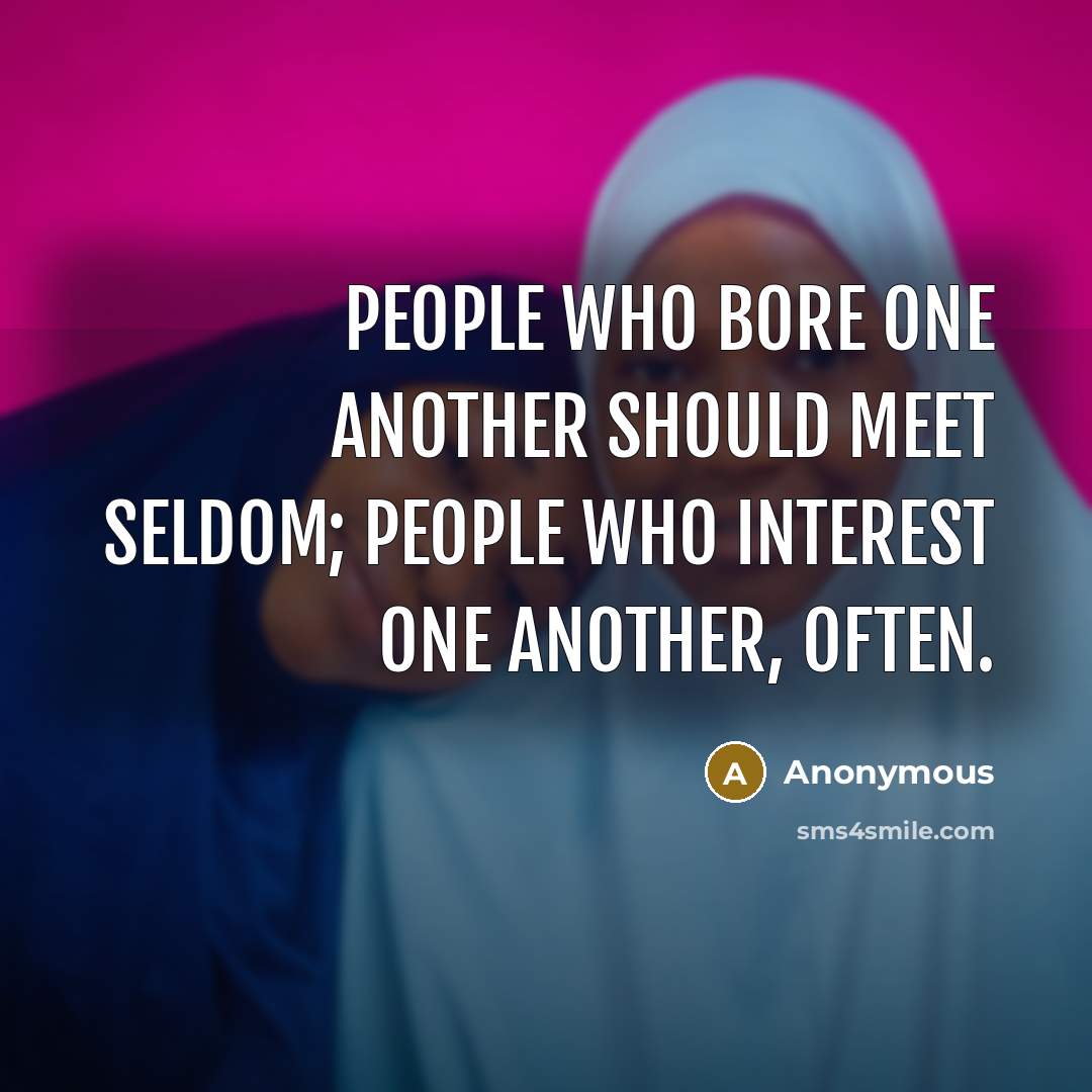 “People who bore one another should meet seldom; people who interest one another, often.” quote by Anonymous