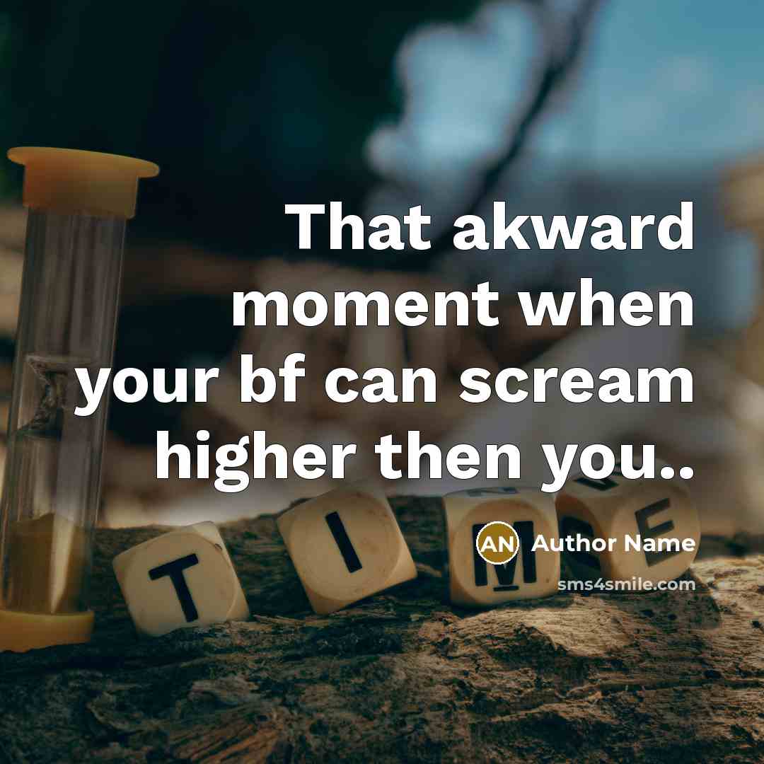 “That akward moment when your bf can scream higher then you..” quote by Author Name