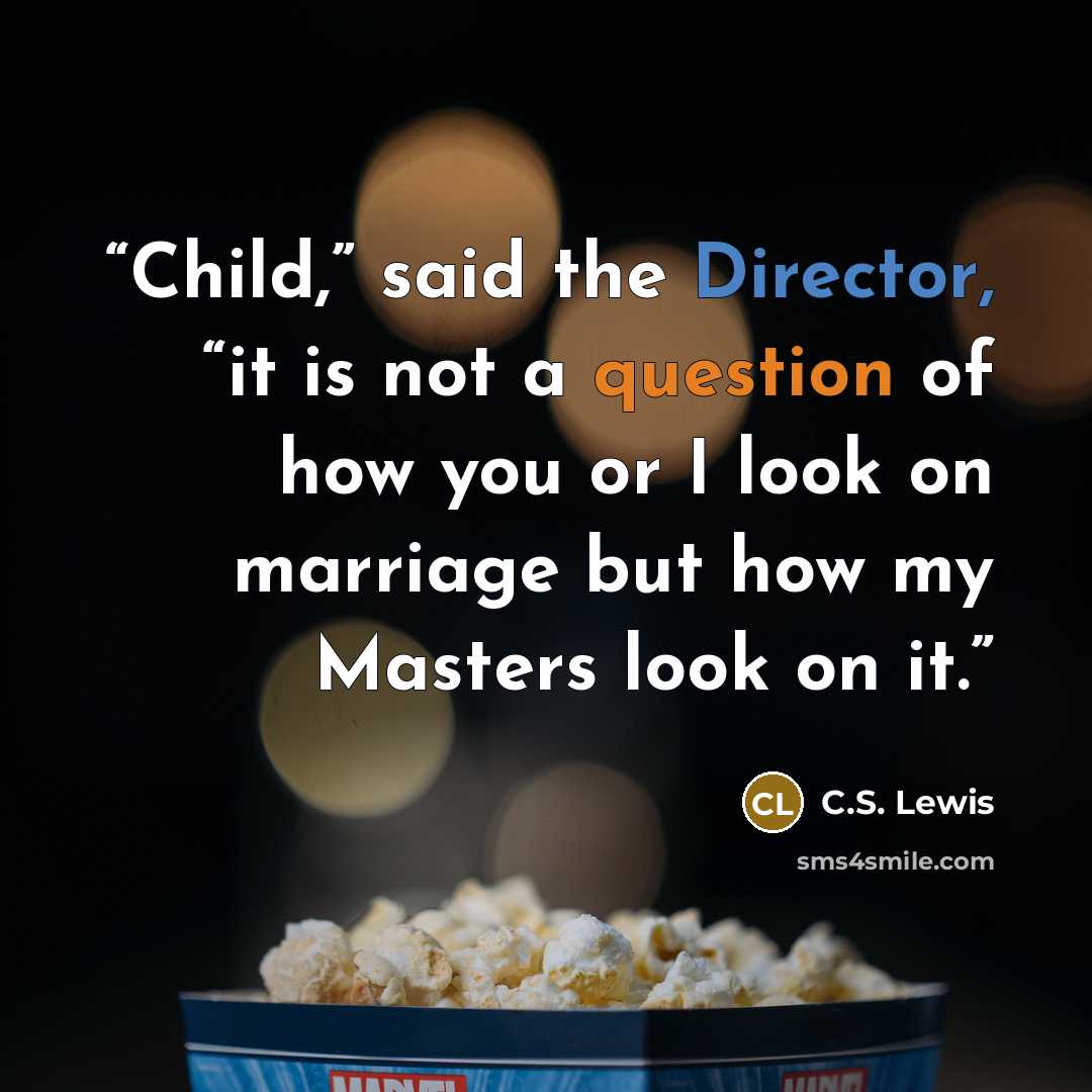 “Child,” said the Director, “it is not a question of how you or I look on marriage but how my Masters look on it.” quote by C.S. Lewis