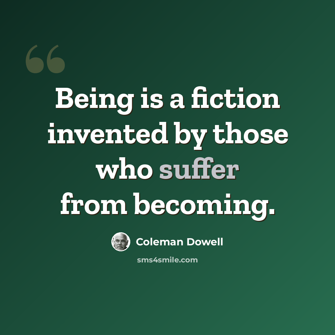 “Being is a fiction invented by those who suffer from becoming.” quote by Coleman Dowell