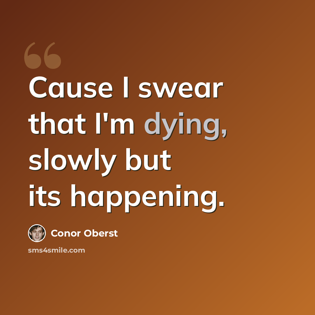 “Cause I swear that I'm dying, slowly but its happening.” quote by Conor Oberst