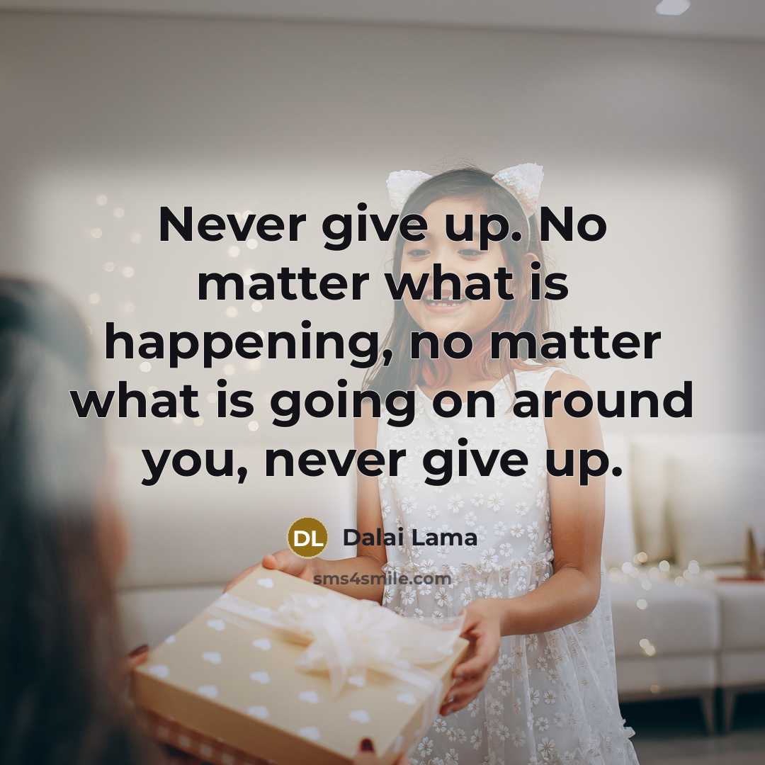 “Never give up. No matter what is happening, no matter what is going on around you, never give up.” quote by Dalai Lama
