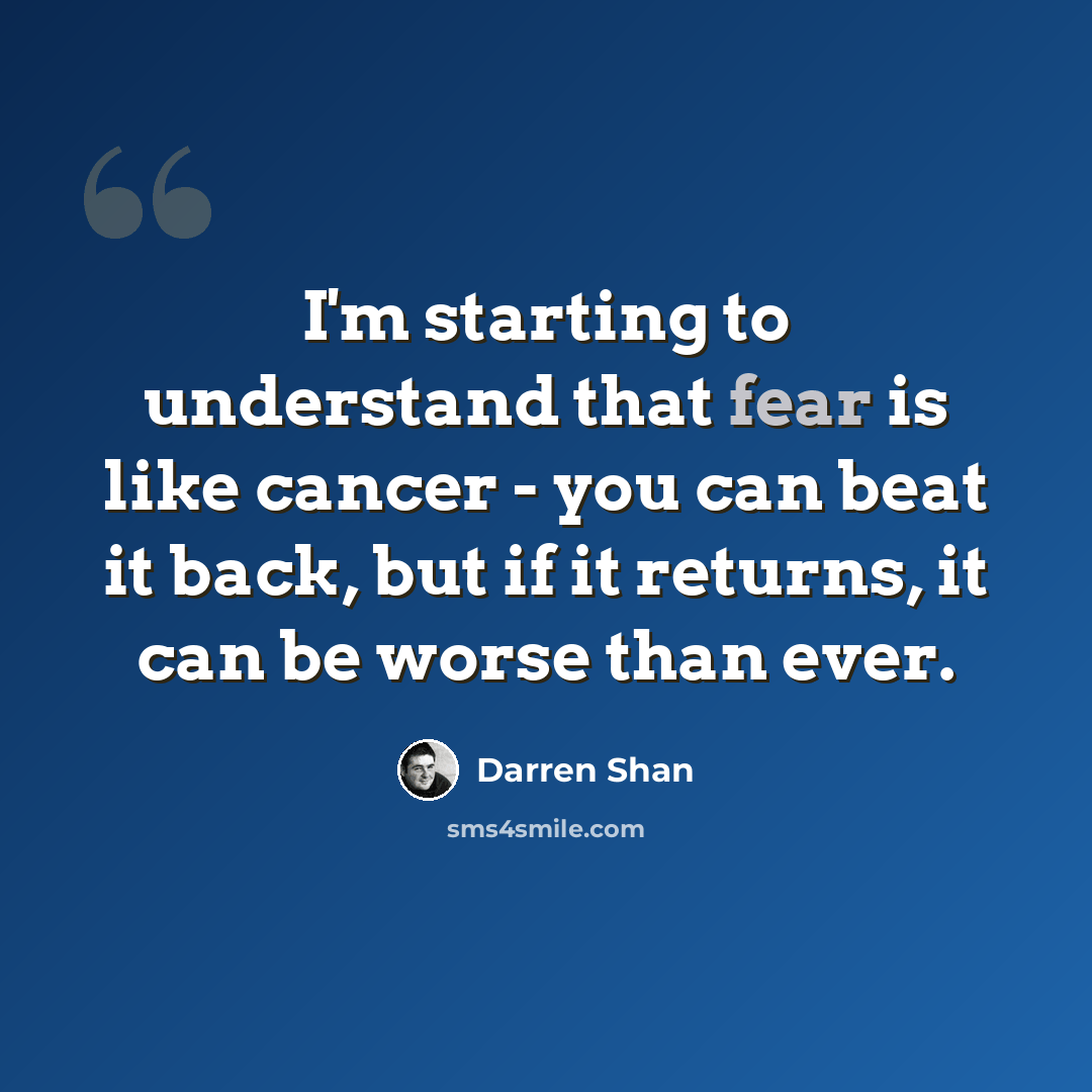 “I'm starting to understand that fear is like cancer - you can beat it back, but if it returns, it can be worse than ever.” quote by Darren Shan