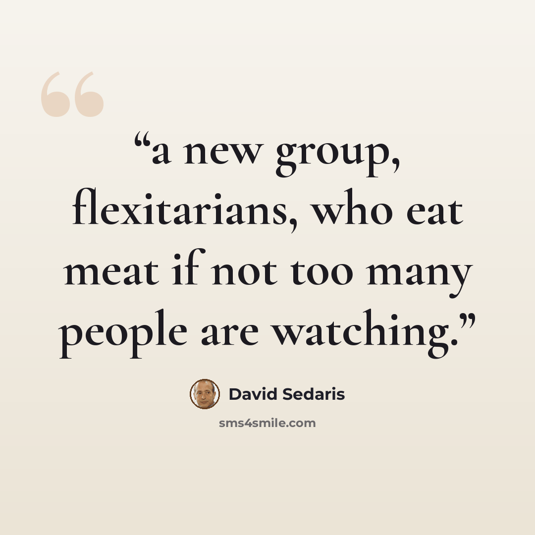 “a new group, flexitarians, who eat meat if not too many people are watching.” quote by David Sedaris