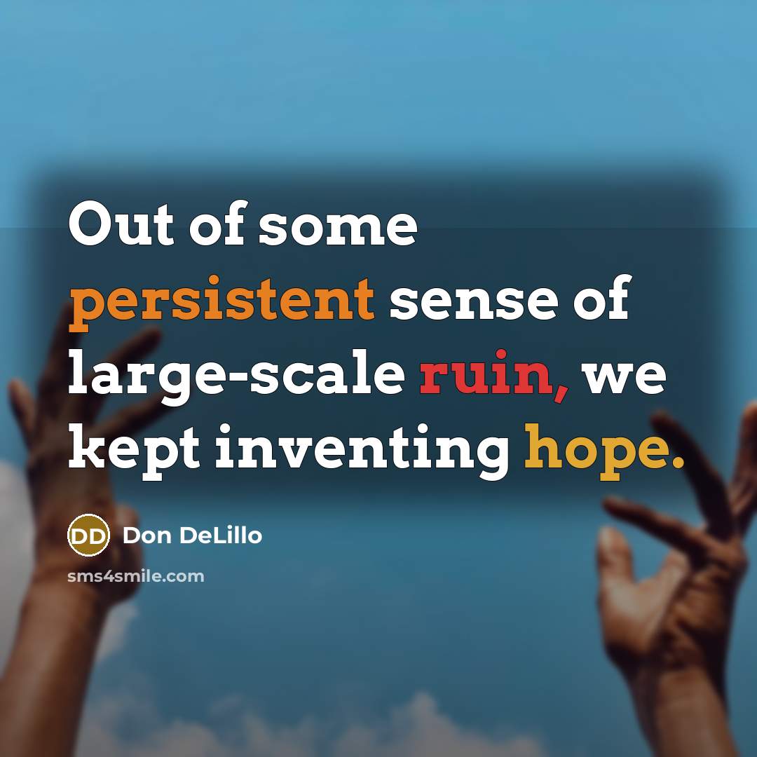 “Out of some persistent sense of large-scale ruin, we kept inventing hope.” quote by Don DeLillo