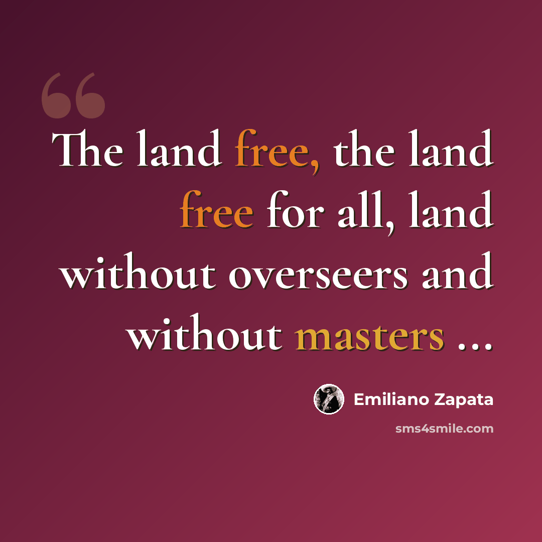 “The land free, the land free for all, land without overseers and without masters ...” quote by Emiliano Zapata