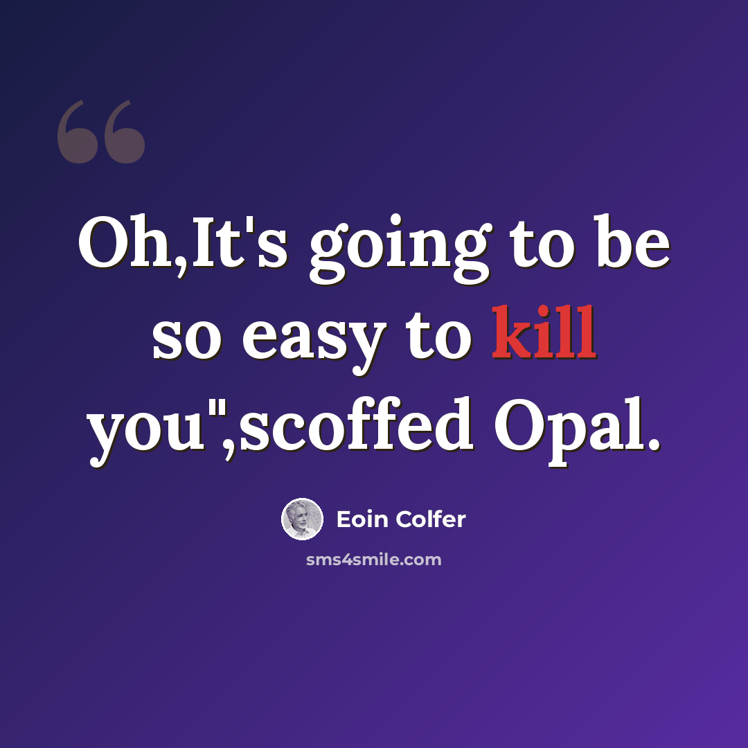 “Oh,It's going to be so easy to kill you",scoffed Opal.” quote by Eoin Colfer