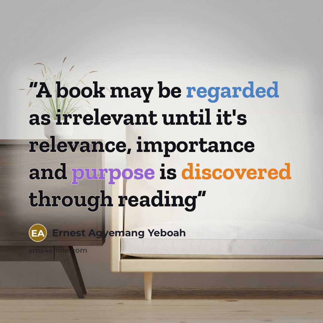 “A book may be regarded as irrelevant until it's relevance, importance and purpose is discovered through reading” quote by Ernest Agyemang Yeboah