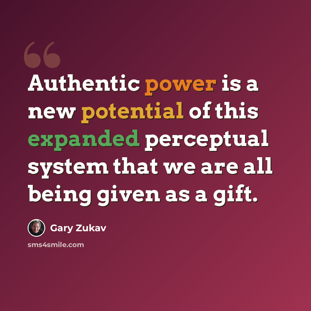 “Authentic power is a new potential of this expanded perceptual system that we are all being given as a gift.” quote by Gary Zukav