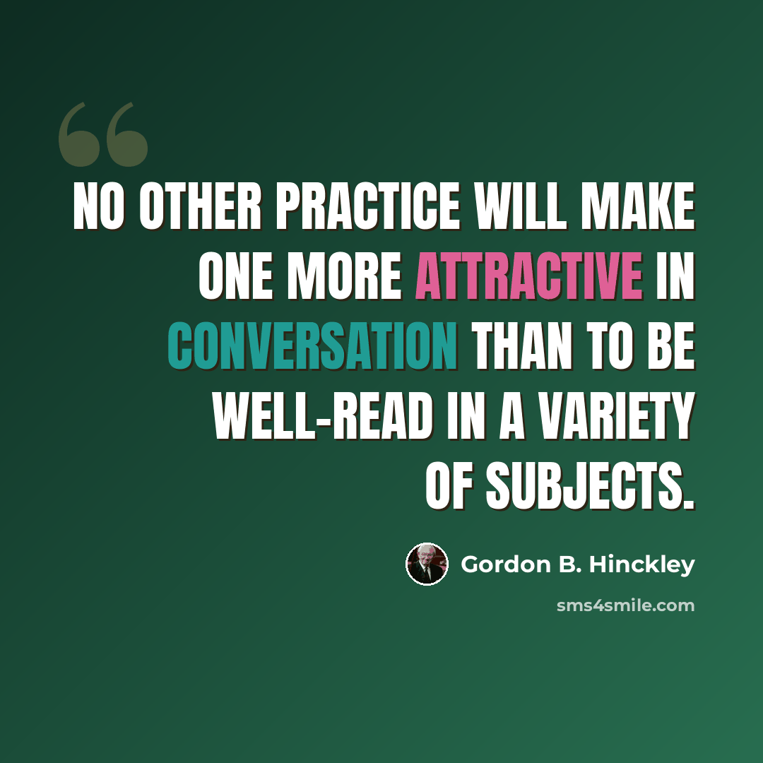 “No other practice will make one more attractive in conversation than to be well-read in a variety of subjects.” quote by Gordon B. Hinckley