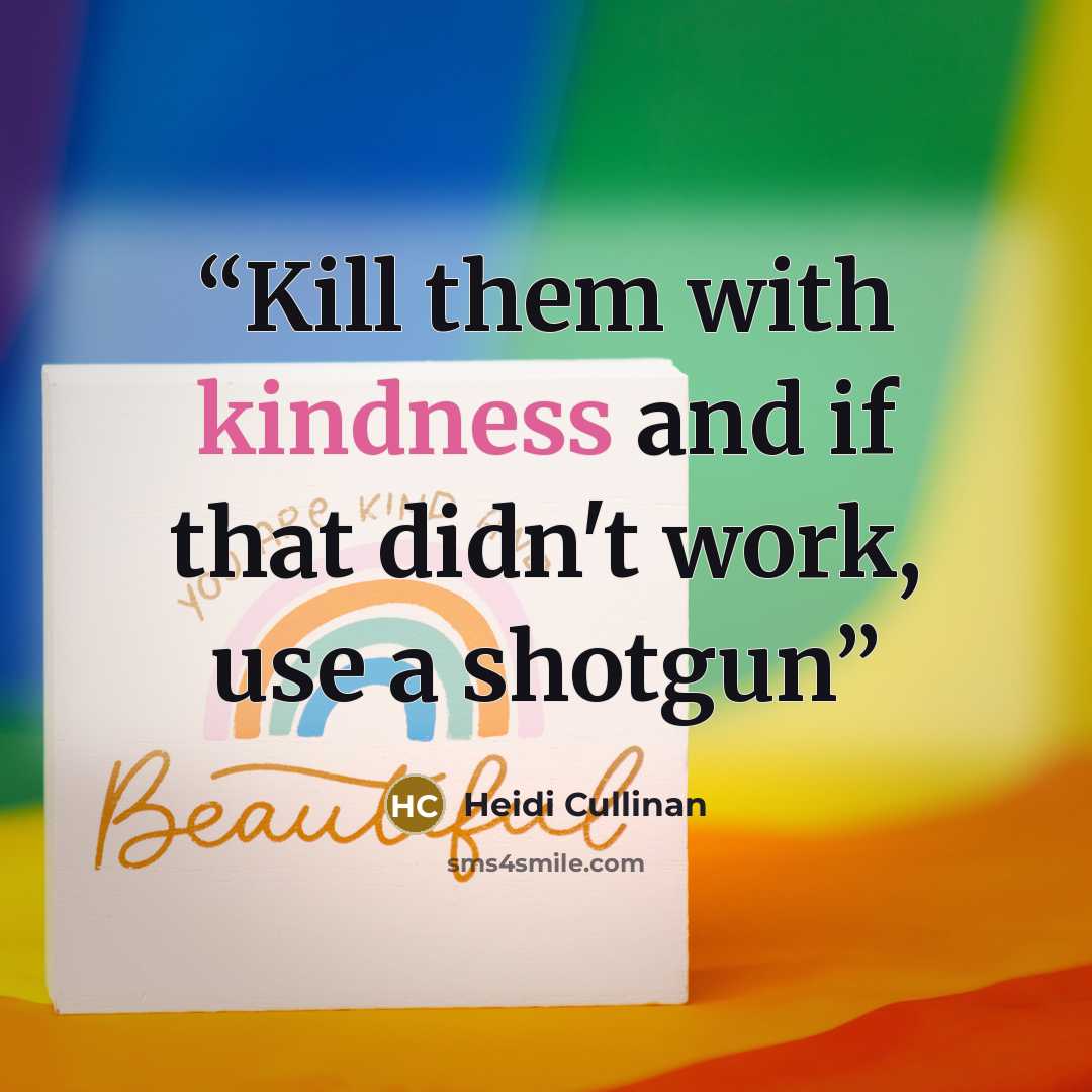 “Kill them with kindness and if that didn't work, use a shotgun” quote by Heidi Cullinan