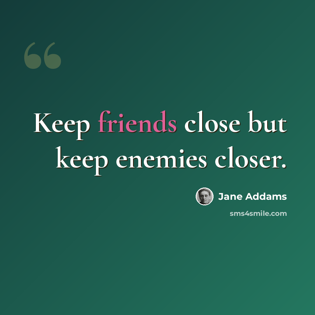 “Keep friends close but keep enemies closer.” quote by Jane Addams