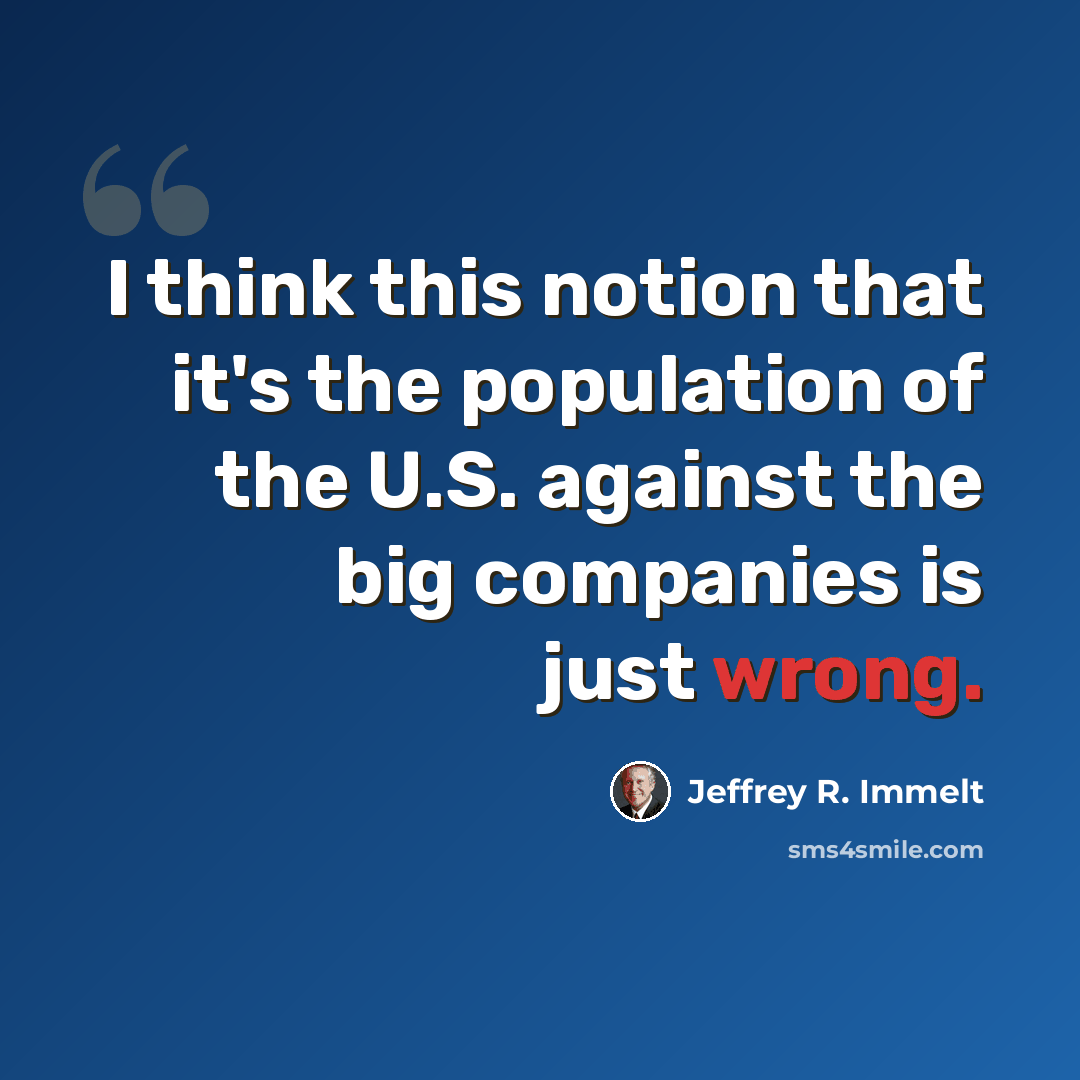 “I think this notion that it's the population of the U.S. against the big companies is just wrong.” quote by Jeffrey R. Immelt