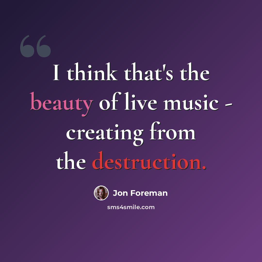 “I think that's the beauty of live music - creating from the destruction.” quote by Jon Foreman