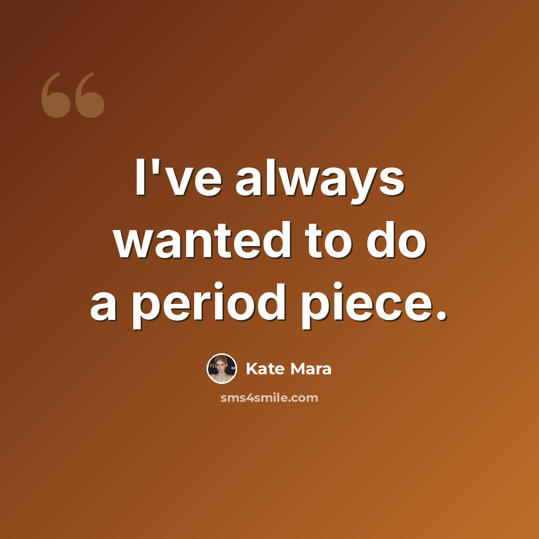“I've always wanted to do a period piece.” quote by Kate Mara