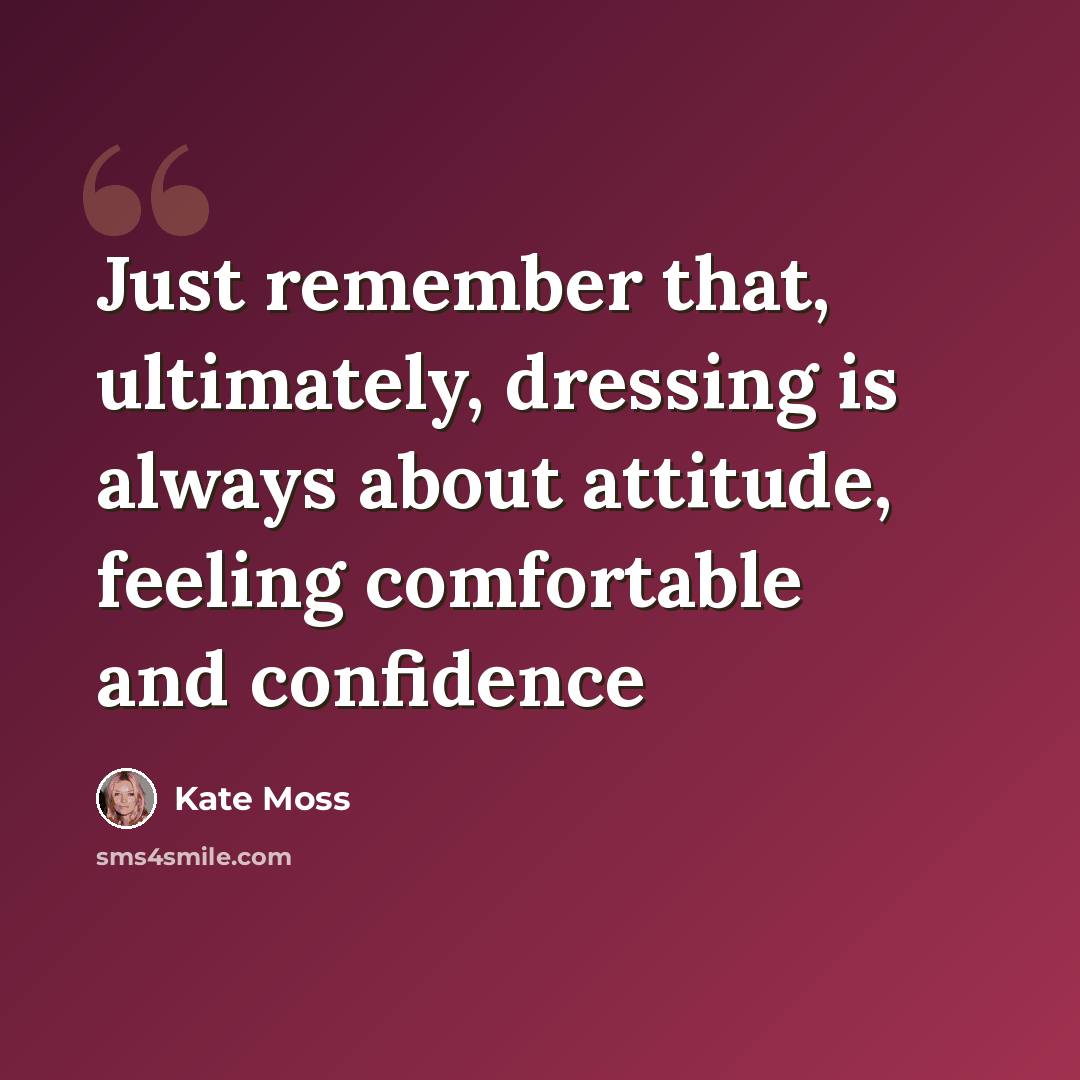 “Just remember that, ultimately, dressing is always about attitude, feeling comfortable and confidence” quote by Kate Moss
