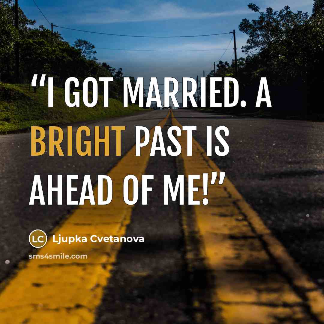 “I got married. A bright past is ahead of me!” quote by ljupka Cvetanova