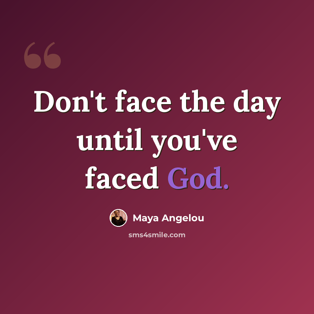 “Don't face the day until you've faced God.” quote by Maya Angelou