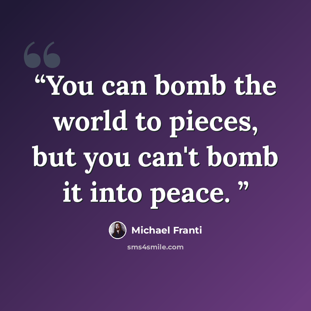 “You can bomb the world to pieces, but you can't bomb it into peace.” quote by Michael Franti