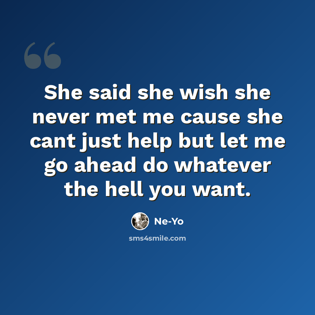 “She said she wish she never met me cause she cant just help but let me go ahead do whatever the hell you want.” quote by Ne-yo