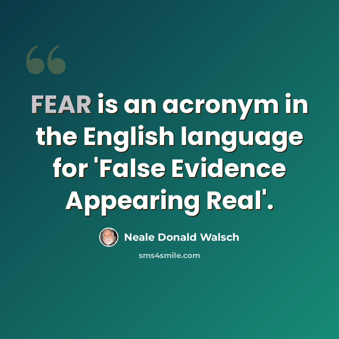 “FEAR is an acronym in the English language for 'False Evidence Appearing Real'.” quote by Neale Donald Walsch