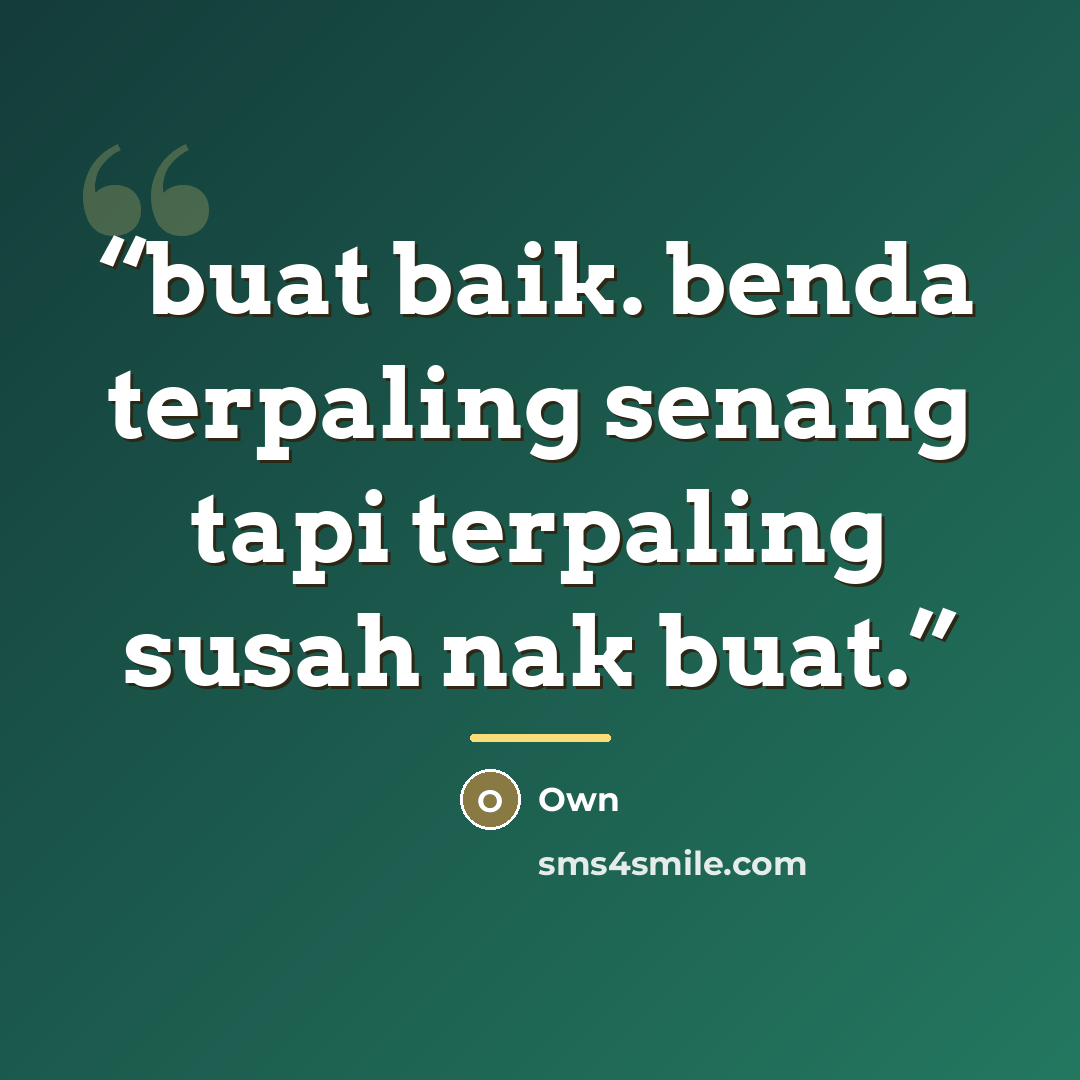 “buat baik. benda terpaling senang tapi terpaling susah nak buat.” quote by own