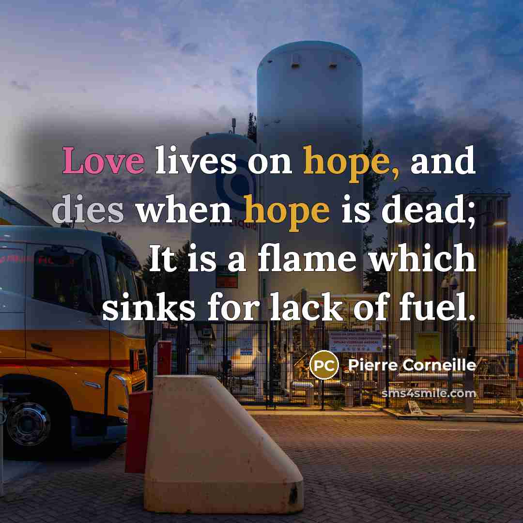“Love lives on hope, and dies when hope is dead; It is a flame which sinks for lack of fuel.” quote by Pierre Corneille