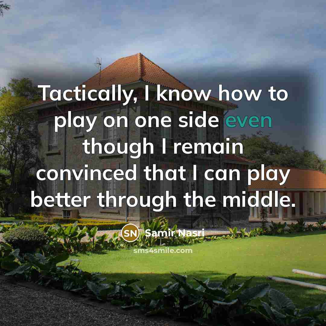 “Tactically, I know how to play on one side even though I remain convinced that I can play better through the middle.” quote by Samir Nasri