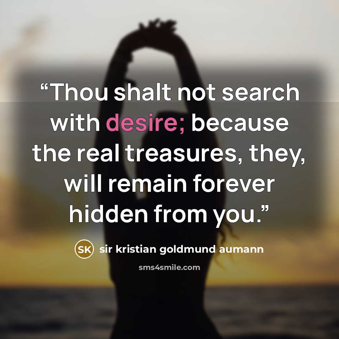 “Thou shalt not search with desire; because the real treasures, they, will remain forever hidden from you.” quote by sir kristian goldmund aumann