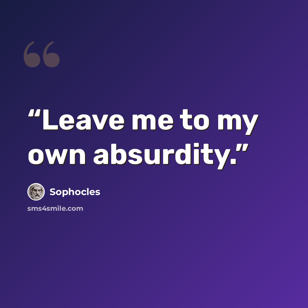 “Leave me to my own absurdity.” quote by Sophocles
