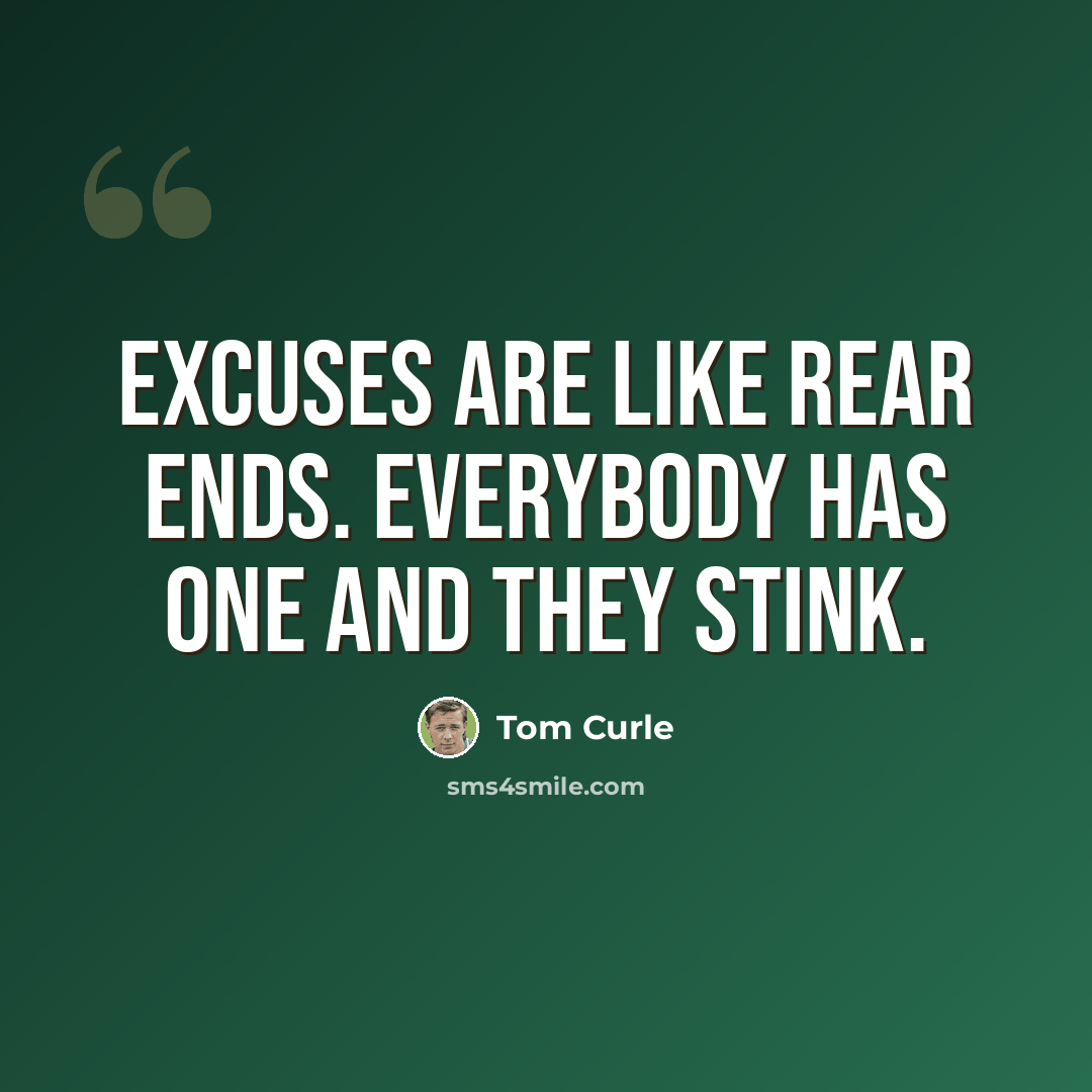 “Excuses are like rear ends. Everybody has one and they stink.” quote by Tom Curle
