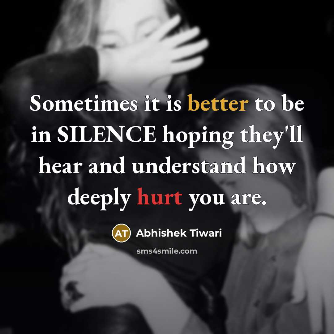 “Sometimes it is better to be in SILENCE hoping they'll hear and understand how deeply hurt you are.” quote by Abhishek Tiwari