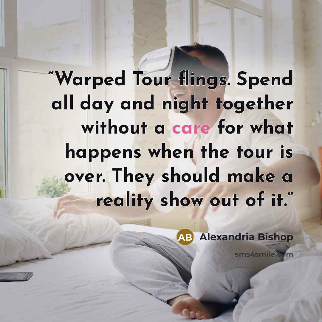 “Warped Tour flings. Spend all day and night together without a care for what happens when the tour is over. They should make a reality show out of it.” quote by Alexandria Bishop