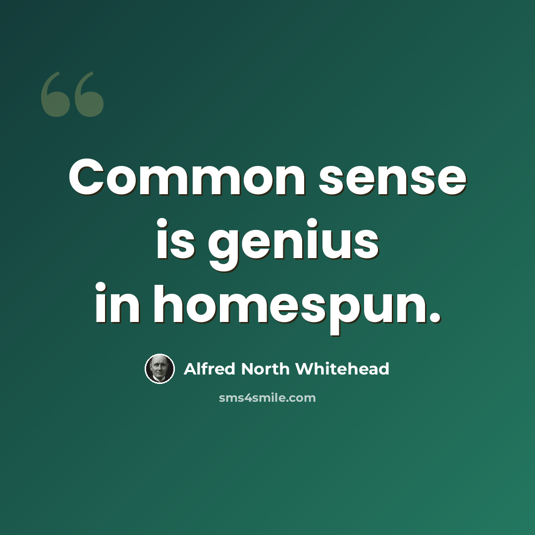 “Common sense is genius in homespun.” quote by Alfred North Whitehead