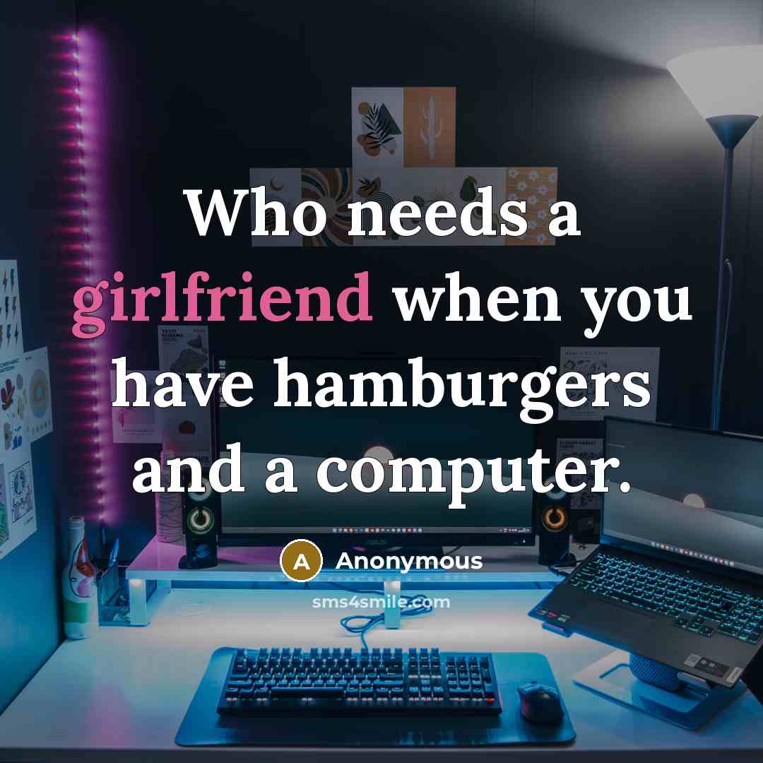 “Who needs a girlfriend when you have hamburgers and a computer.” quote by Anonymous