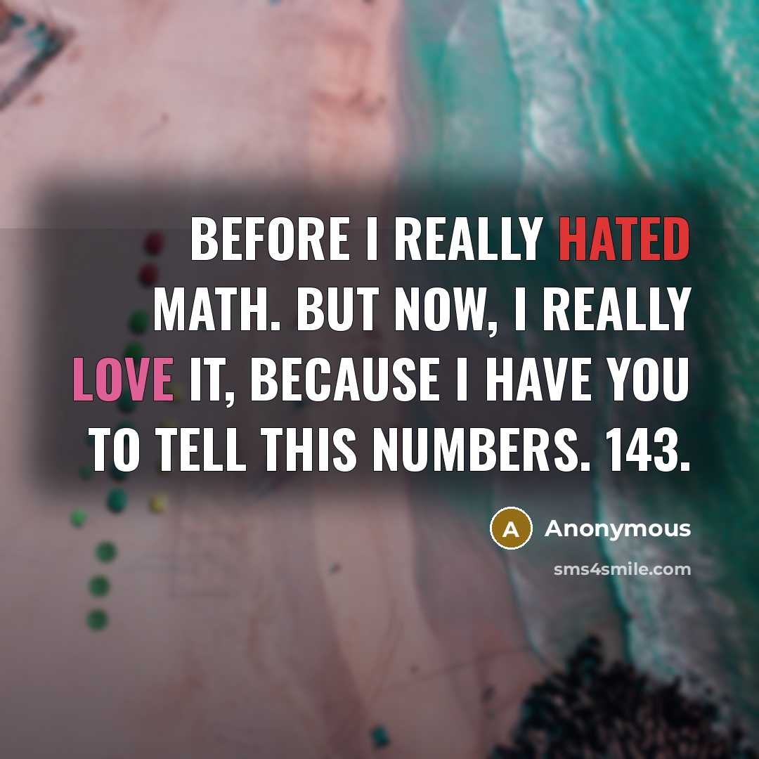 “Before I really hated MATH. but now, I really love it, because I have you to tell this numbers. 143.” quote by Anonymous